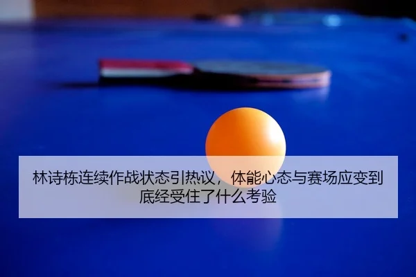 林诗栋连续作战状态引热议，体能心态与赛场应变到底经受住了什么考验